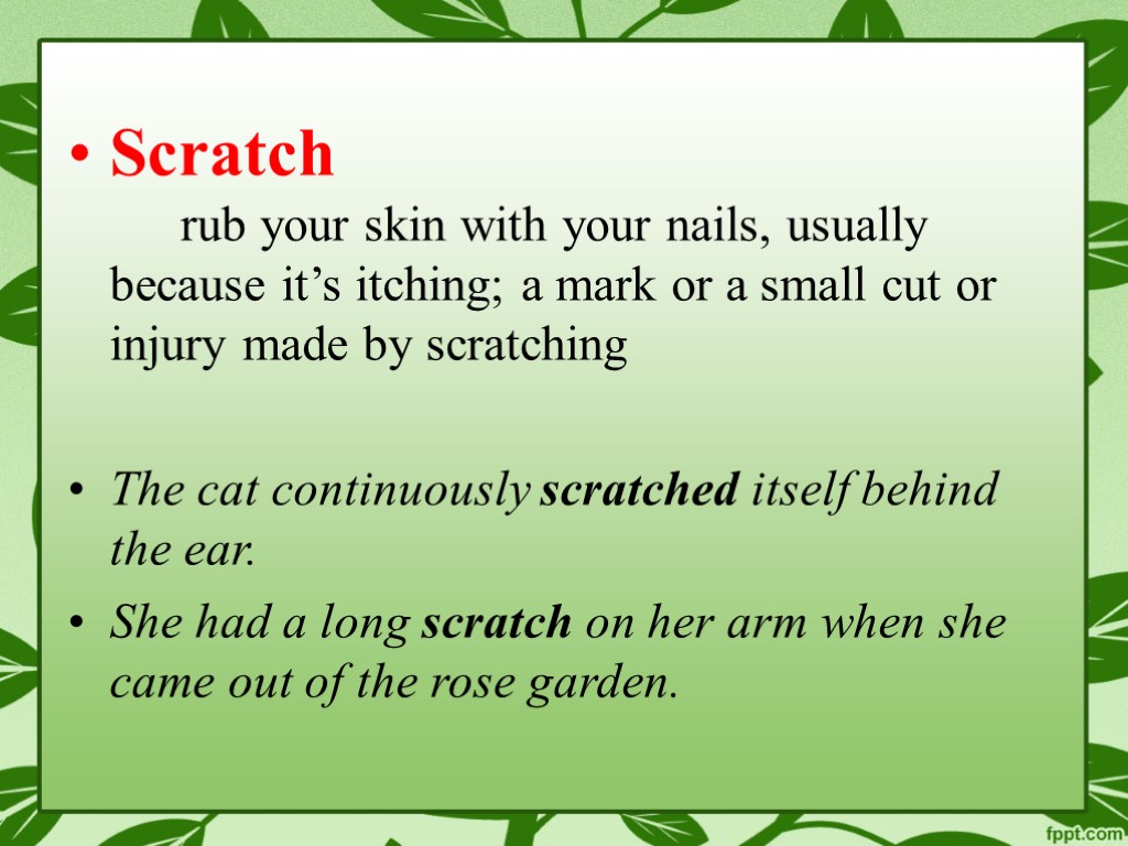 Scratch rub your skin with your nails, usually because it’s itching; a mark or